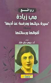 روائع مي زيادة ؛ سيرة حياتها ودراسة عن أدبها ويليها أقوالها ورسائلها